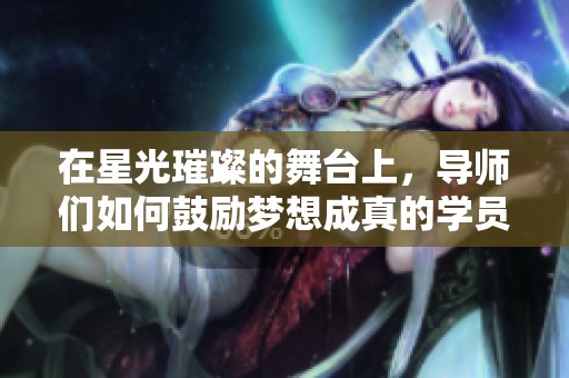 在星光璀璨的舞台上，导师们如何鼓励梦想成真的学员
