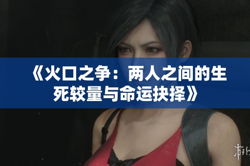 《火口之争：两人之间的生死较量与命运抉择》