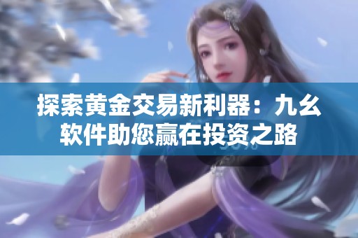 探索黄金交易新利器：九幺软件助您赢在投资之路
