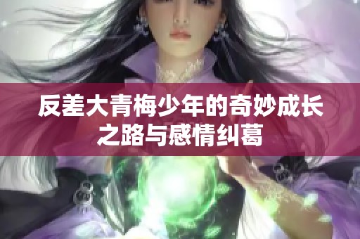 反差大青梅少年的奇妙成长之路与感情纠葛