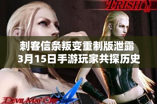 刺客信条叛变重制版泄露 3月15日手游玩家共探历史新篇