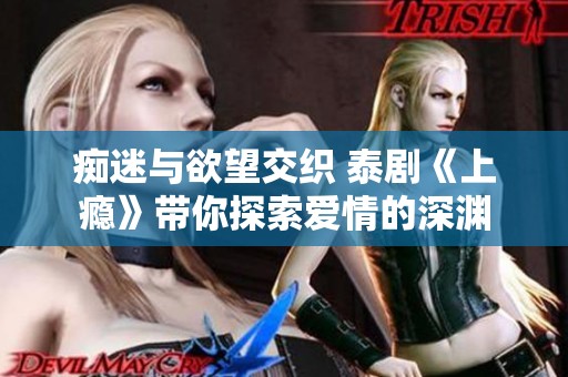 痴迷与欲望交织 泰剧《上瘾》带你探索爱情的深渊