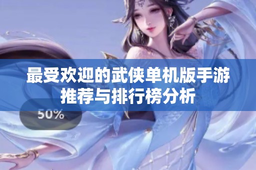 最受欢迎的武侠单机版手游推荐与排行榜分析