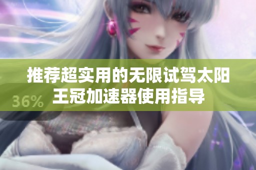 推荐超实用的无限试驾太阳王冠加速器使用指导