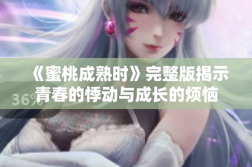 《蜜桃成熟时》完整版揭示青春的悸动与成长的烦恼