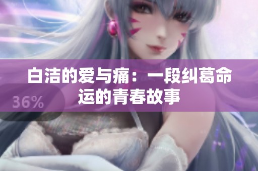 白洁的爱与痛：一段纠葛命运的青春故事