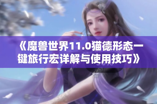 《魔兽世界11.0猫德形态一键旅行宏详解与使用技巧》
