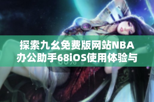 探索九幺免费版网站NBA办公助手68iOS使用体验与功能介绍