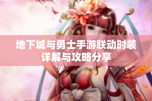 地下城与勇士手游联动时装详解与攻略分享