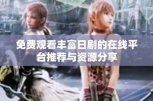 免费观看丰富日剧的在线平台推荐与资源分享