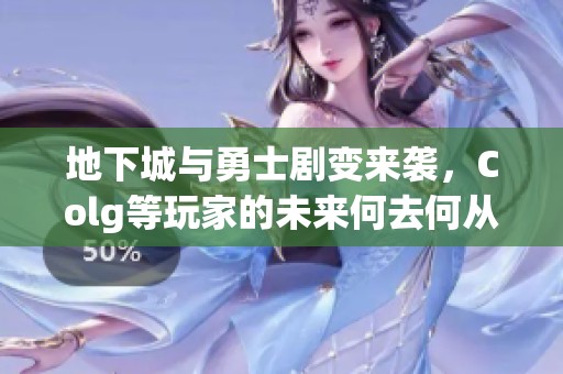 地下城与勇士剧变来袭，Colg等玩家的未来何去何从