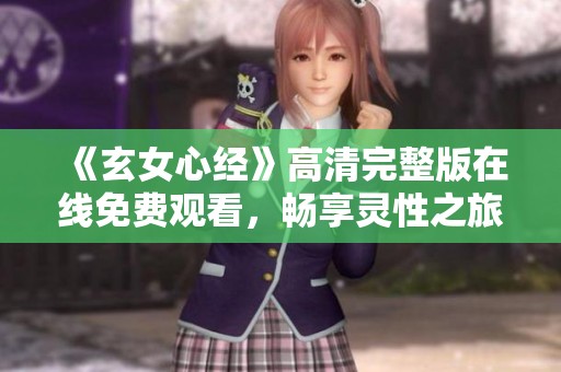 《玄女心经》高清完整版在线免费观看，畅享灵性之旅
