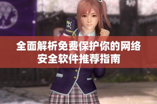 全面解析免费保护你的网络安全软件推荐指南
