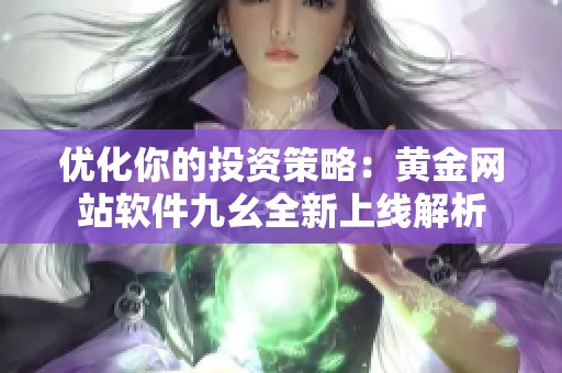优化你的投资策略：黄金网站软件九幺全新上线解析