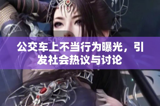 公交车上不当行为曝光，引发社会热议与讨论