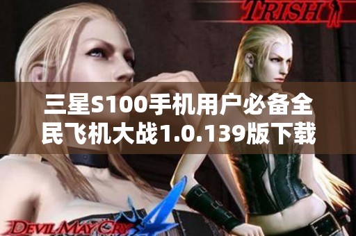 三星S100手机用户必备全民飞机大战1.0.139版下载攻略