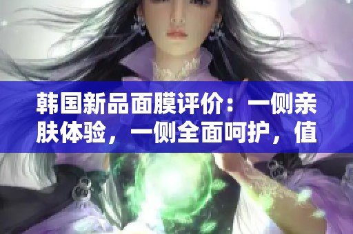 韩国新品面膜评价：一侧亲肤体验，一侧全面呵护，值得尝试！