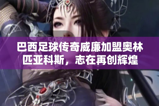 巴西足球传奇威廉加盟奥林匹亚科斯，志在再创辉煌