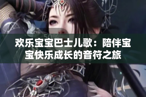 欢乐宝宝巴士儿歌：陪伴宝宝快乐成长的音符之旅