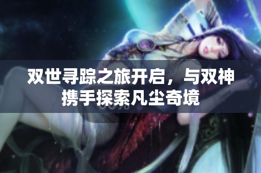 双世寻踪之旅开启，与双神携手探索凡尘奇境
