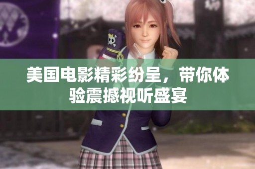 美国电影精彩纷呈，带你体验震撼视听盛宴