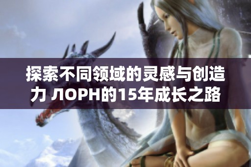 探索不同领域的灵感与创造力 ЛОРН的15年成长之路