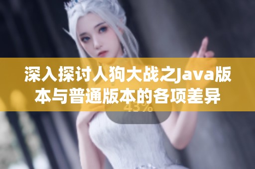 深入探讨人狗大战之Java版本与普通版本的各项差异