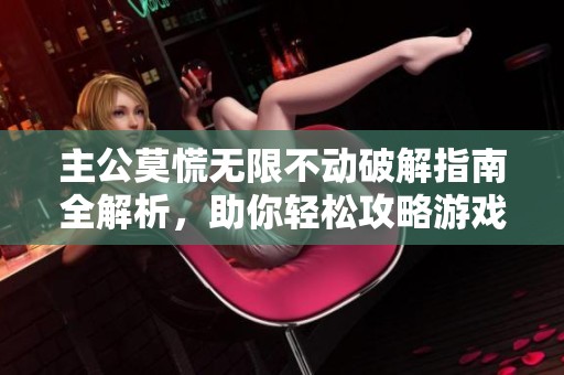 主公莫慌无限不动破解指南全解析，助你轻松攻略游戏难关