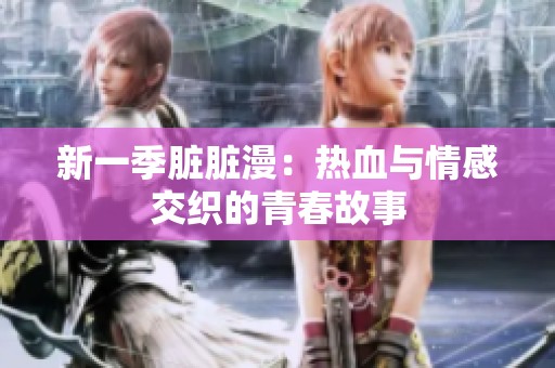 新一季脏脏漫：热血与情感交织的青春故事