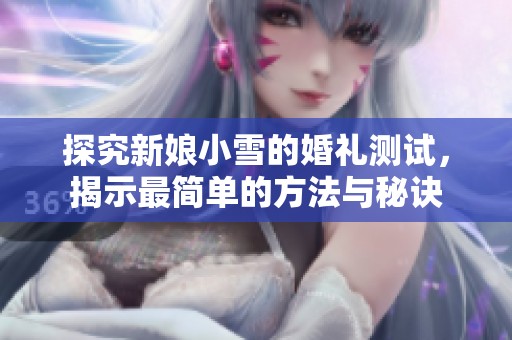 探究新娘小雪的婚礼测试，揭示最简单的方法与秘诀