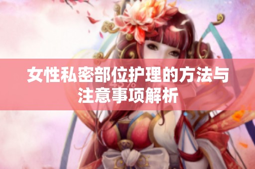 女性私密部位护理的方法与注意事项解析