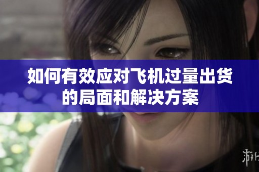 如何有效应对飞机过量出货的局面和解决方案