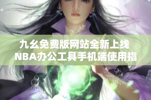 九幺免费版网站全新上线 NBA办公工具手机端使用指南