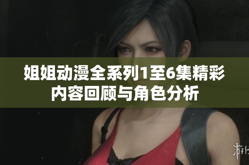 姐姐动漫全系列1至6集精彩内容回顾与角色分析