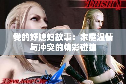 我的好媳妇故事：家庭温情与冲突的精彩碰撞