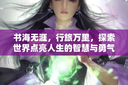 书海无涯，行旅万里，探索世界点亮人生的智慧与勇气
