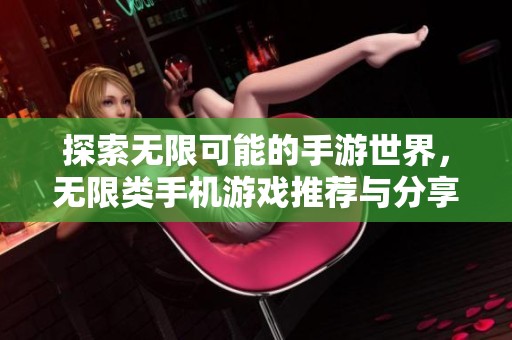 探索无限可能的手游世界，无限类手机游戏推荐与分享