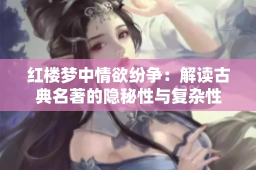红楼梦中情欲纷争：解读古典名著的隐秘性与复杂性