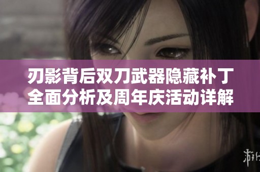 刃影背后双刀武器隐藏补丁全面分析及周年庆活动详解