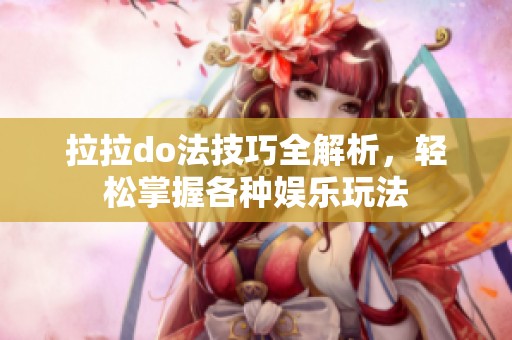 拉拉do法技巧全解析，轻松掌握各种娱乐玩法