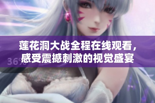 莲花洞大战全程在线观看，感受震撼刺激的视觉盛宴