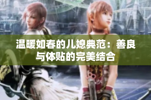 温暖如春的儿媳典范：善良与体贴的完美结合