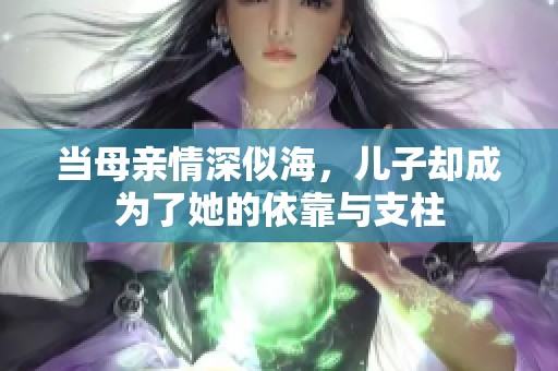 当母亲情深似海，儿子却成为了她的依靠与支柱