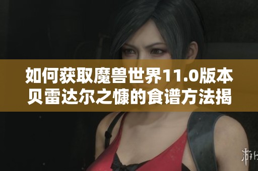 如何获取魔兽世界11.0版本贝雷达尔之慷的食谱方法揭秘