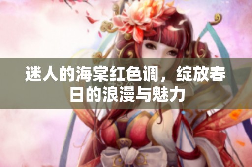 迷人的海棠红色调，绽放春日的浪漫与魅力