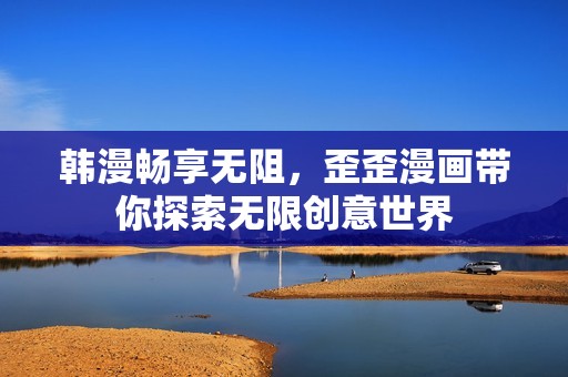 韩漫畅享无阻，歪歪漫画带你探索无限创意世界