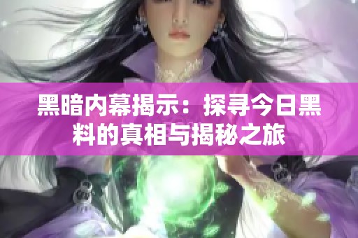 黑暗内幕揭示：探寻今日黑料的真相与揭秘之旅