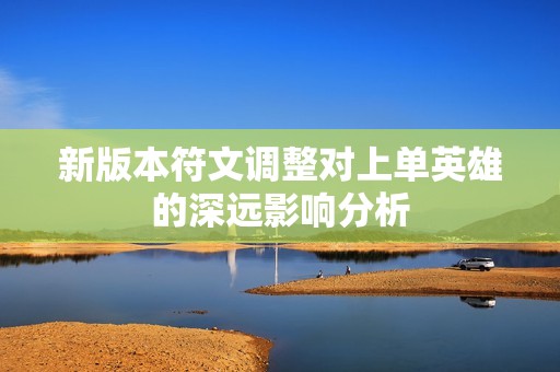 新版本符文调整对上单英雄的深远影响分析