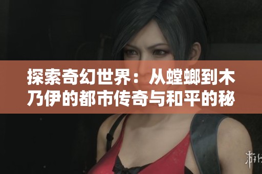 探索奇幻世界：从螳螂到木乃伊的都市传奇与和平的秘密