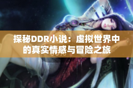 探秘DDR小说：虚拟世界中的真实情感与冒险之旅